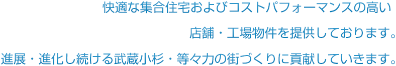 快適な集合住宅およびコストパフォーマンスの高い店舗・工場物件を提供しております。進展・進化し続ける武蔵小杉・等々力の街づくりに貢献していきます。